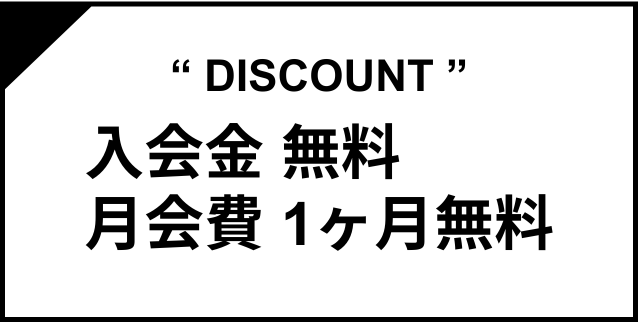 DISCOUNT 入会金無料 月会費1ヶ月無料